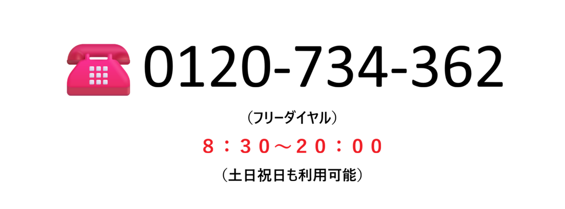 0120-734-362(フリーダイヤル)午前8時30分から午後8時まで(土日祝含む)